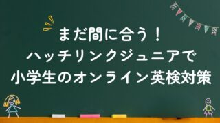 まだ間に合う！ハッチリンクジュニアで小学生のオンライン英検対策！