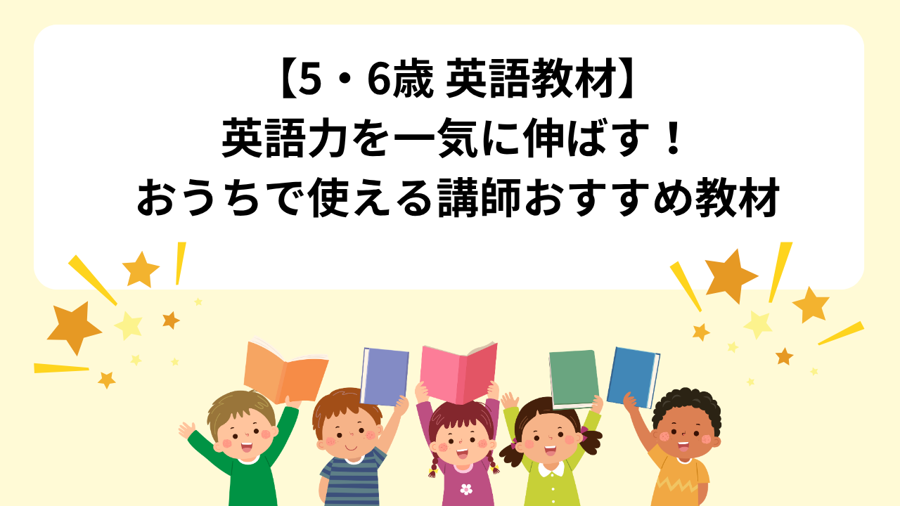 【5・6歳 英語教材】英語力を一気に伸ばす！おうちで使える講師おすすめ教材